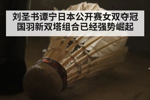 刘圣书谭宁日本公开赛女双夺冠国羽新双塔组合已经强势崛起