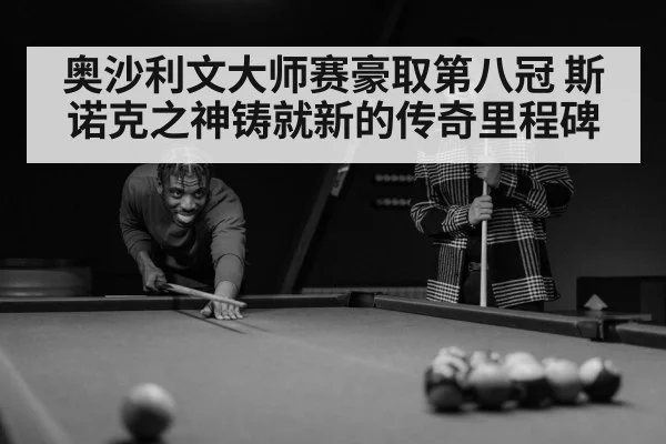 奥沙利文大师赛豪取第八冠 斯诺克之神铸就新的传奇里程碑