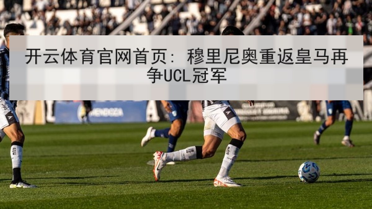 开云体育官网首页: 穆里尼奥重返皇马再争UCL冠军