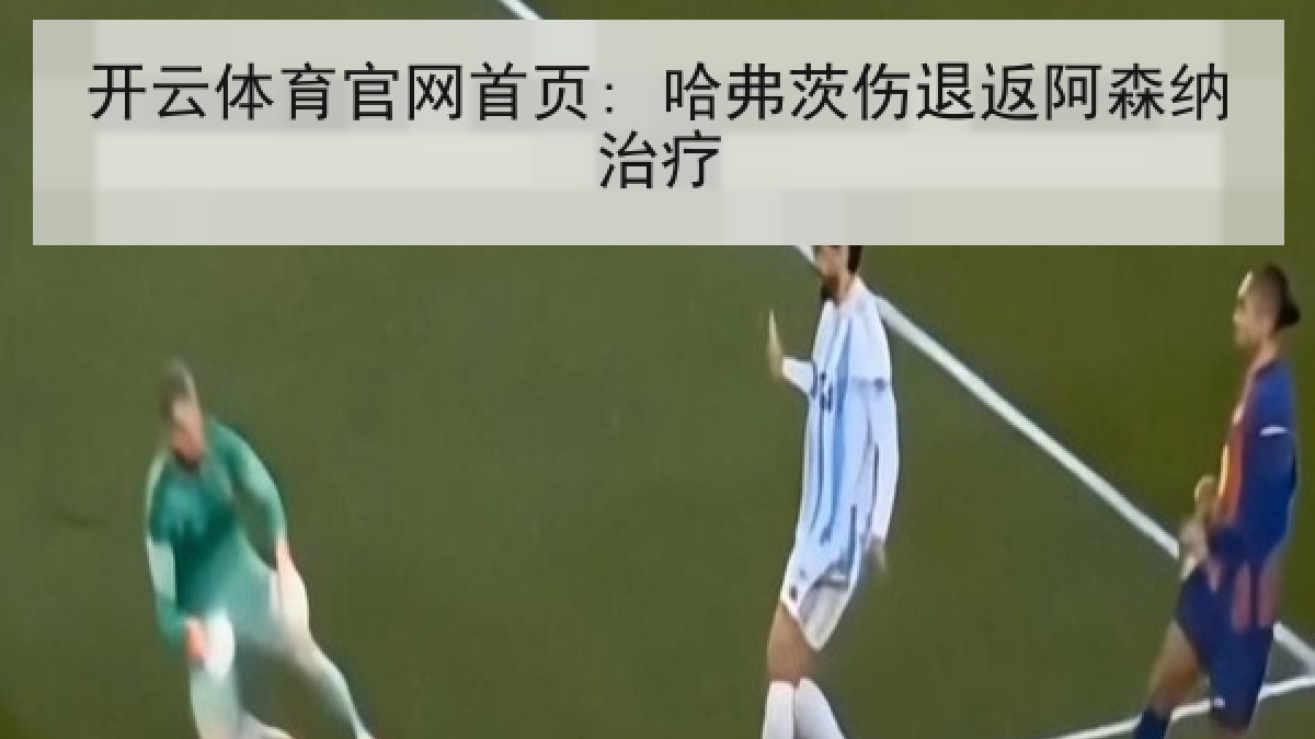开云体育官网首页: 哈弗茨伤退返阿森纳治疗